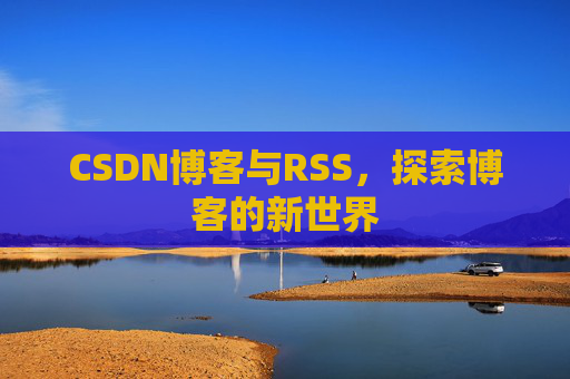 CSDN博客与RSS，探索博客的新世界