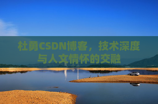 杜勇CSDN博客，技术深度与人文情怀的交融